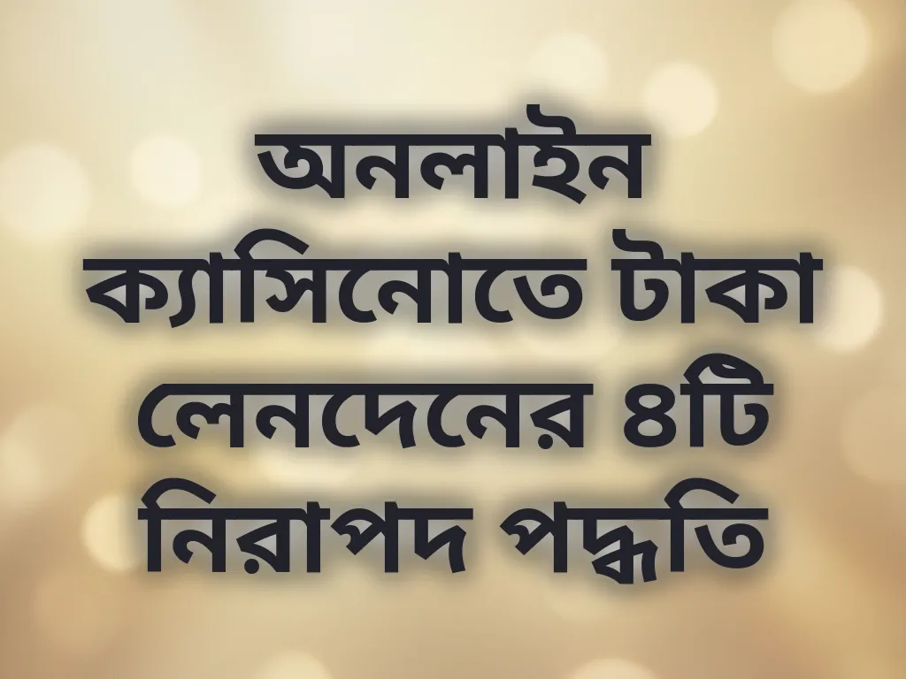 অনলাইন ক্যাসিনোতে টাকা লেনদেনের ৪টি নিরাপদ পদ্ধতি